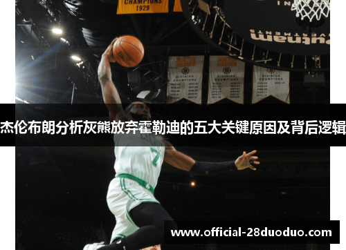 杰伦布朗分析灰熊放弃霍勒迪的五大关键原因及背后逻辑