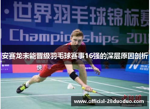 安赛龙未能晋级羽毛球赛事16强的深层原因剖析