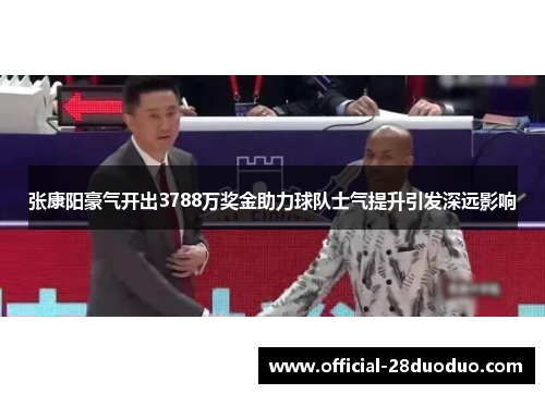 张康阳豪气开出3788万奖金助力球队士气提升引发深远影响