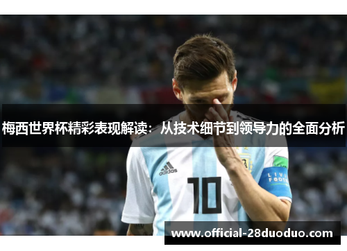 梅西世界杯精彩表现解读：从技术细节到领导力的全面分析