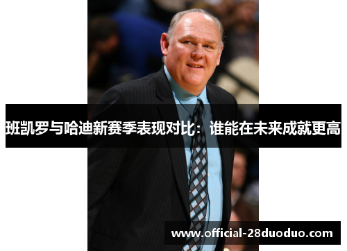 班凯罗与哈迪新赛季表现对比：谁能在未来成就更高