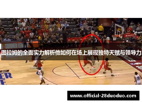 图拉姆的全面实力解析他如何在场上展现独特天赋与领导力