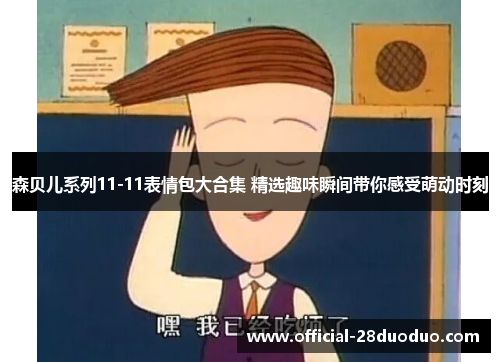 森贝儿系列11-11表情包大合集 精选趣味瞬间带你感受萌动时刻