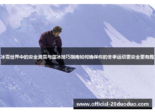 冰雪世界中的安全滑雪与溜冰技巧指南如何确保你的冬季运动更安全更有趣