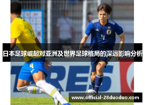 日本足球崛起对亚洲及世界足球格局的深远影响分析