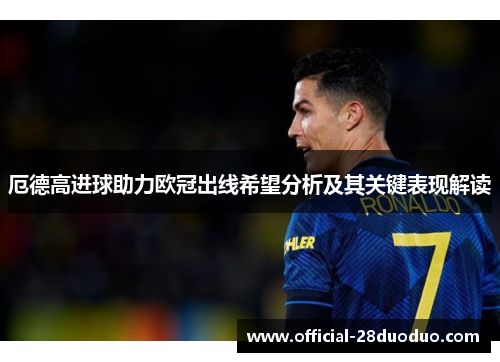 厄德高进球助力欧冠出线希望分析及其关键表现解读