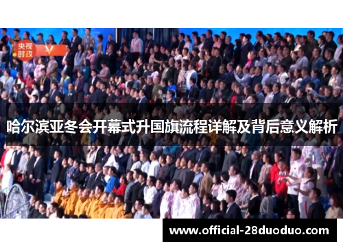 哈尔滨亚冬会开幕式升国旗流程详解及背后意义解析