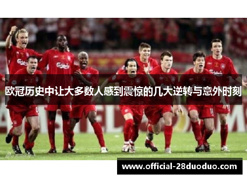 欧冠历史中让大多数人感到震惊的几大逆转与意外时刻