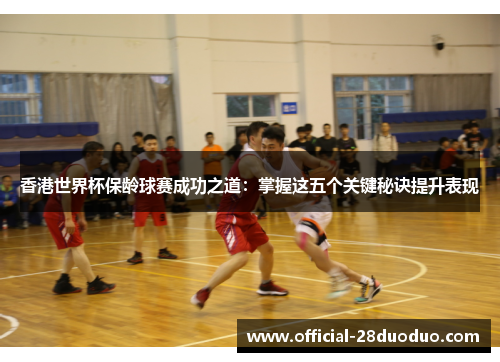 香港世界杯保龄球赛成功之道：掌握这五个关键秘诀提升表现