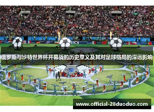 俄罗斯与沙特世界杯开幕战的历史意义及其对足球格局的深远影响