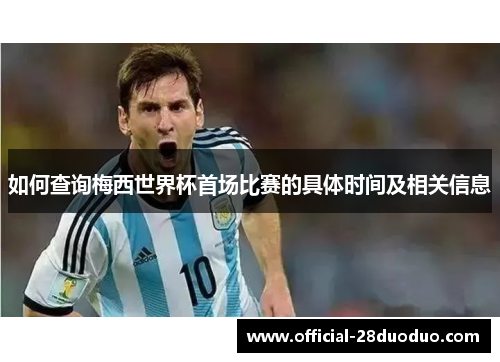 如何查询梅西世界杯首场比赛的具体时间及相关信息