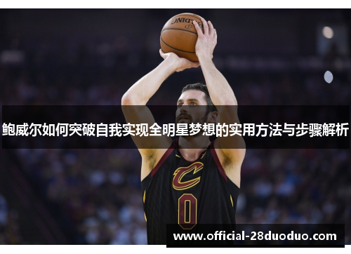 鲍威尔如何突破自我实现全明星梦想的实用方法与步骤解析