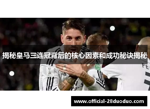 揭秘皇马三连冠背后的核心因素和成功秘诀揭秘