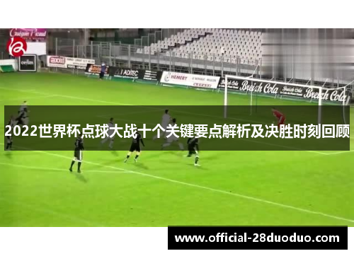 2022世界杯点球大战十个关键要点解析及决胜时刻回顾