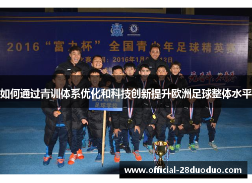 如何通过青训体系优化和科技创新提升欧洲足球整体水平