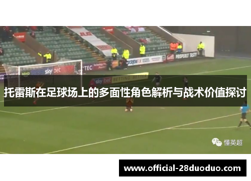 托雷斯在足球场上的多面性角色解析与战术价值探讨