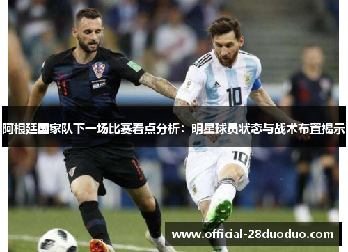 阿根廷国家队下一场比赛看点分析：明星球员状态与战术布置揭示
