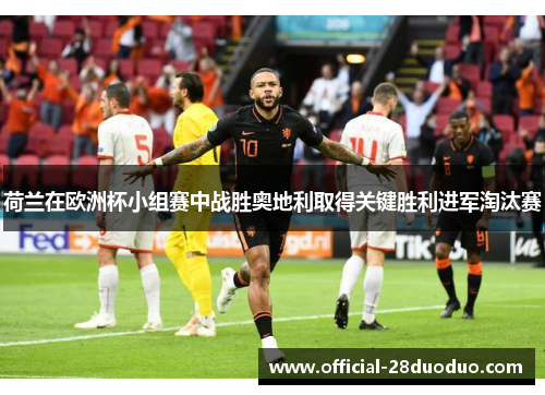 荷兰在欧洲杯小组赛中战胜奥地利取得关键胜利进军淘汰赛