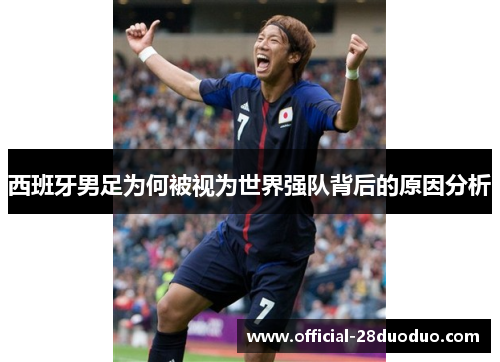 西班牙男足为何被视为世界强队背后的原因分析