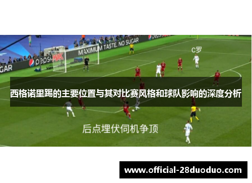西格诺里踢的主要位置与其对比赛风格和球队影响的深度分析