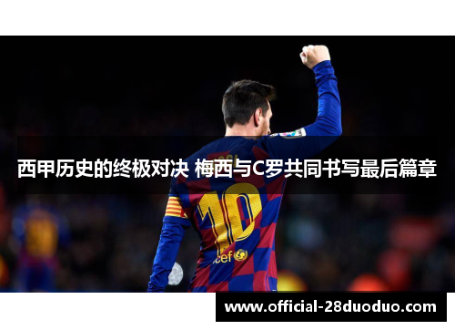 西甲历史的终极对决 梅西与C罗共同书写最后篇章