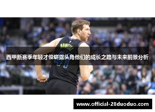 西甲新赛季年轻才俊崭露头角他们的成长之路与未来前景分析