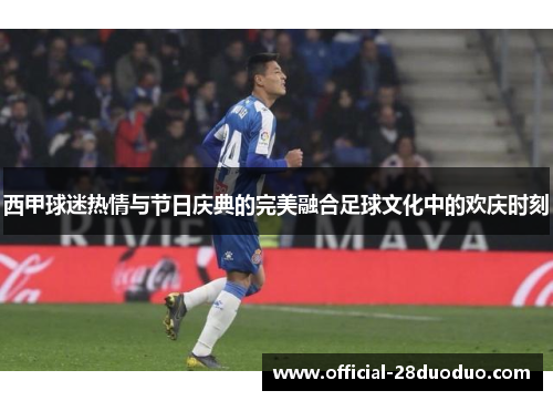 西甲球迷热情与节日庆典的完美融合足球文化中的欢庆时刻